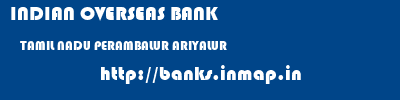 INDIAN OVERSEAS BANK  TAMIL NADU PERAMBALUR ARIYALUR   banks information 